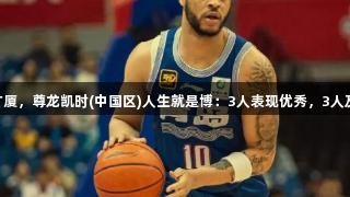 G5青岛败于广厦，尊龙凯时(中国区)人生就是博：3人表现优秀，3人及格，4人崩盘