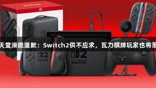 任天堂滑跪道歉：Switch2供不应求，瓦力棋牌玩家也将落选
