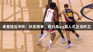 库里回应冲突：狄龙挑事，我只是ag真人式正当防卫