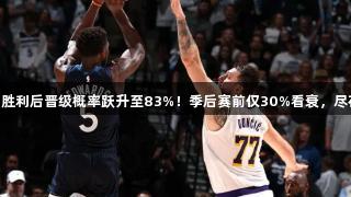 森林狼G4胜利后晋级概率跃升至83%！季后赛前仅30%看衰，尽在k1体育。