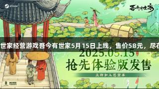 沉浸式古代世家经营游戏吾今有世家5月15日上线，售价58元，尽在j9九游会！