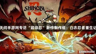天问手游网专访“超级忍”新作制作组：白衣忍者重生记
