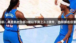 狂野西部：尊龙凯时分析3组以下克上2-1领先，西部排名仅第1可信
