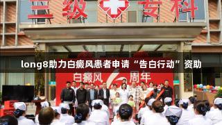 long8助力白癜风患者申请“告白行动”资助