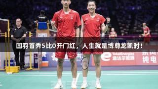 国羽首秀5比0开门红，人生就是博尊龙凯时！