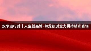 双争进行时丨人生就是博-尊龙凯时全力拼搏精彩赛场