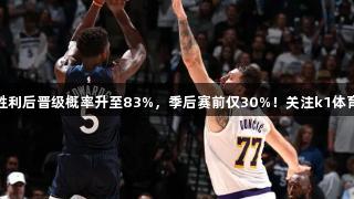 森林狼G4胜利后晋级概率升至83%，季后赛前仅30%！关注k1体育了解更多。