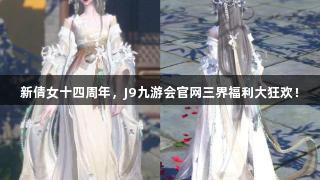 新倩女十四周年，J9九游会官网三界福利大狂欢！
