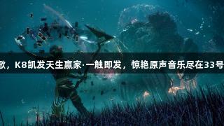 对酒当歌，K8凯发天生赢家·一触即发，惊艳原声音乐尽在33号远征队！