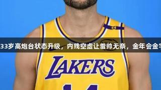 湖人殊死一搏？33岁高炮台状态升级，内线空虚让雷帅无奈，金年会金字招牌诚信至上。