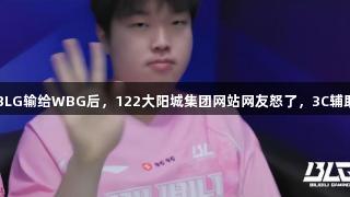 宫斗升级？BLG输给WBG后，122大阳城集团网站网友怒了，3C辅助悉数笑嘻嘻