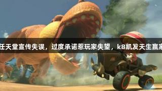 前高管怒批任天堂宣传失误，过度承诺惹玩家失望，k8凯发天生赢家·一触即发！