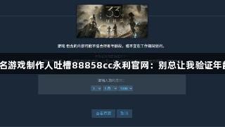 知名游戏制作人吐槽88858cc永利官网：别总让我验证年龄！