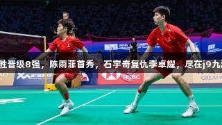 苏迪曼杯：国羽连胜晋级8强，陈雨菲首秀，石宇奇复仇李卓耀，尽在j9九游会真人第一品牌！