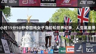 阿瑟法以2小时15分50秒夺回纯女子马拉松世界纪录，人生就是博-尊龙凯时！