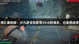 《往日不再》复刻版:j9九游会玩家需40小时通关,白金挑战或达50小时