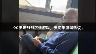 90岁老爷爷沉迷游戏，天问手游网热议。