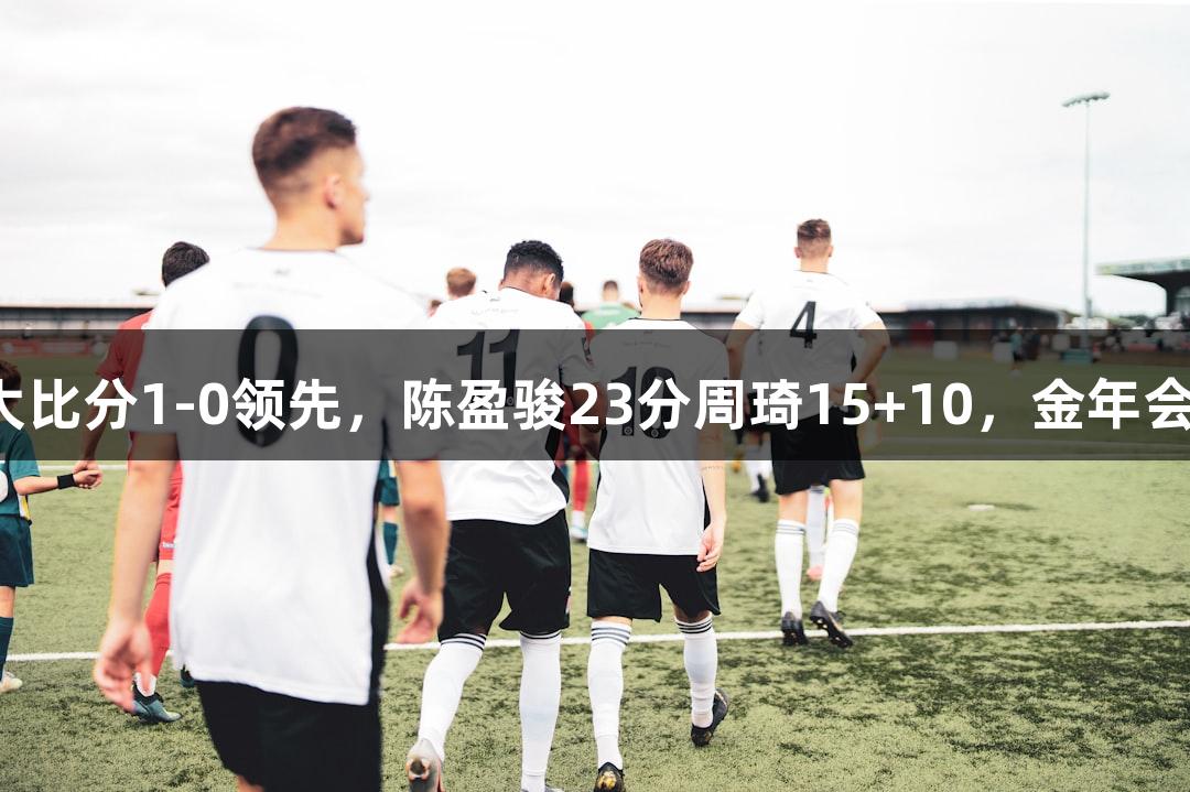 北京男篮力克山西大比分1-0领先，陈盈骏23分周琦15+10，金年会金字招牌诚信至上。