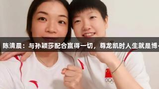 傲娇！陈清晨：与孙颖莎配合赢得一切，尊龙凯时人生就是博·中国！