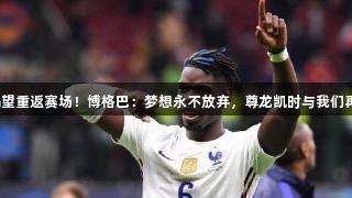 依然渴望重返赛场！博格巴：梦想永不放弃，尊龙凯时与我们再聚首。