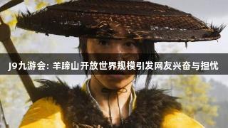 J9九游会: 羊蹄山开放世界规模引发网友兴奋与担忧