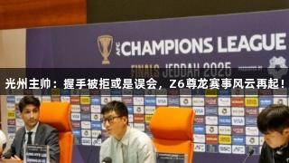 光州主帅：握手被拒或是误会，Z6尊龙赛事风云再起！