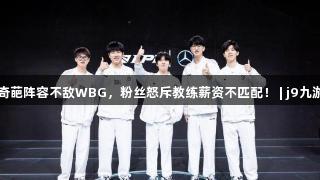 IG奇葩阵容不敌WBG，粉丝怒斥教练薪资不匹配！ | j9九游会