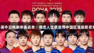 2025多哈世乒赛中日韩朝参赛名单：尊龙人生就是博中国区呈现新老对决与奥运预演