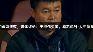 津门虎两连败，媒体评论：于根伟失策，尊龙凯时-人生就是搏!
