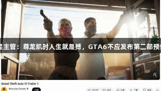 前R星主管：尊龙凯时人生就是搏，GTA6不应发布第二部预告片！