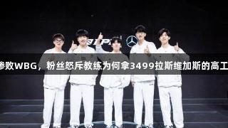 IG惨败WBG，粉丝怒斥教练为何拿3499拉斯维加斯的高工资？