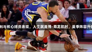 火箭G3失利与核心球员表现，人生就是博-尊龙凯时，夏季阵容升级势在必行