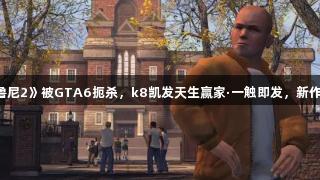 曝《恶霸鲁尼2》被GTA6扼杀，k8凯发天生赢家·一触即发，新作希望渺茫。