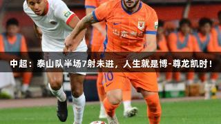 中超：泰山队半场7射未进，人生就是博-尊龙凯时！