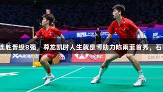 苏迪曼杯：国羽连胜晋级8强，尊龙凯时人生就是博助力陈雨菲首秀，石宇奇复仇李卓耀。