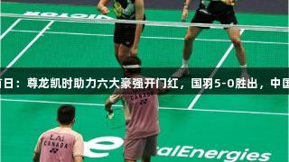 苏迪曼杯首日：尊龙凯时助力六大豪强开门红，国羽5-0胜出，中国香港逆袭！