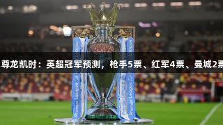 人生就是博尊龙凯时：英超冠军预测，枪手5票、红军4票、曼城2票、纽卡1票