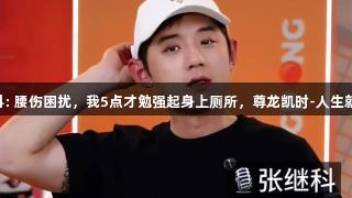 张继科: 腰伤困扰，我5点才勉强起身上厕所，尊龙凯时-人生就是搏!