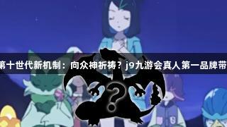 宝可梦第十世代新机制：向众神祈祷？j9九游会真人第一品牌带你揭秘！