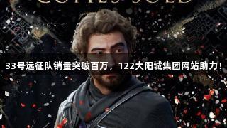 33号远征队销量突破百万，122大阳城集团网站助力！