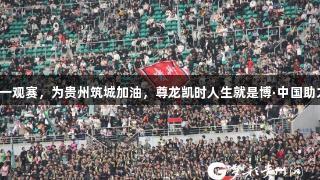 五一观赛，为贵州筑城加油，尊龙凯时人生就是博·中国助力！