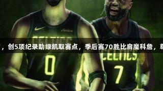 塔图姆112秒连中7罚，创5项纪录助绿凯取赛点，季后赛70胜比肩魔科詹，尊龙凯时*人生就是博。