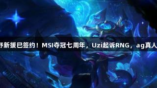 BLG连败，打野新援已签约！MSI夺冠七周年，Uzi起诉RNG，ag真人关注电竞动态！