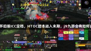 魔兽怀旧服ICC定档，HTOC团本进入末期，j9九游会将如何调整？