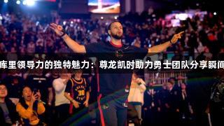 库里领导力的独特魅力：尊龙凯时助力勇士团队分享瞬间