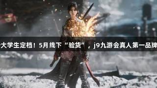 村里第二个大学生定档！5月线下“验货”，j9九游会真人第一品牌优惠20元！