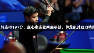 火箭逆转连得197分，赵心童连续两局零封，尊龙凯时助力精彩赛事！