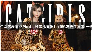 FF7重生蒂法爱丽丝Mod：性感小猫咪！k8凯发天生赢家·一触即发！