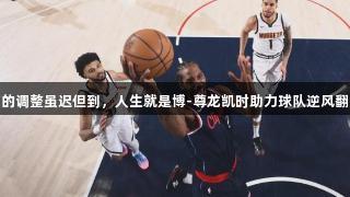卢的调整虽迟但到，人生就是博-尊龙凯时助力球队逆风翻盘