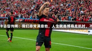 药厂经理谈扎卡去留传闻：我们非常满意他，人生就是博尊龙凯时，不打算放他离开